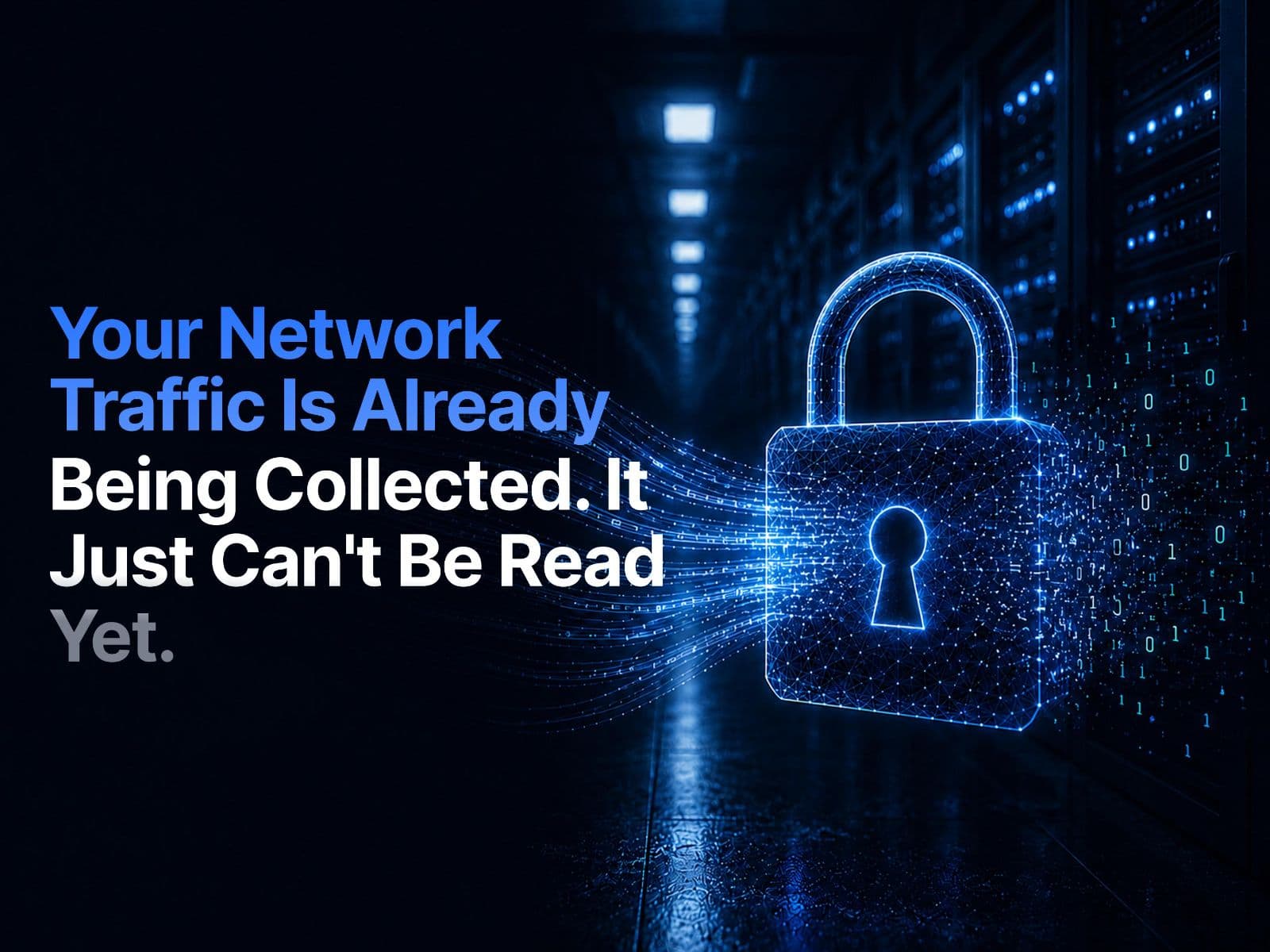 Your Network Traffic Is Already Being Collected. It Just Can't Be Read Yet.